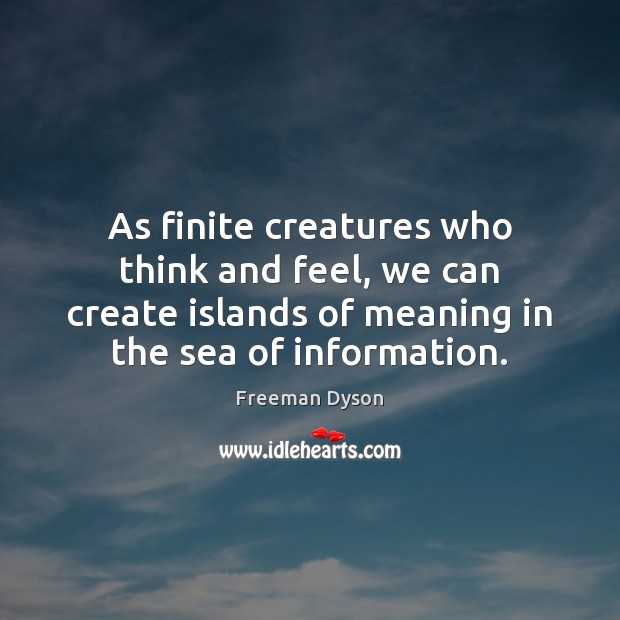 As finite creatures who think and feel, we can create islands of Freeman Dyson Picture Quote