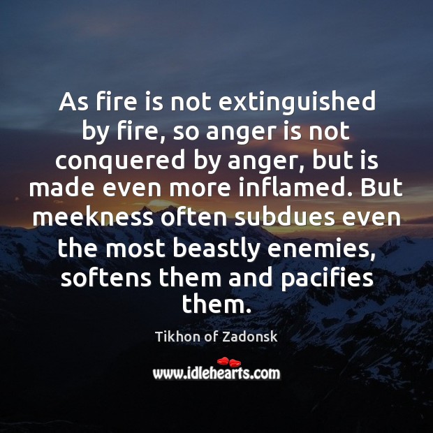 As fire is not extinguished by fire, so anger is not conquered Tikhon of Zadonsk Picture Quote