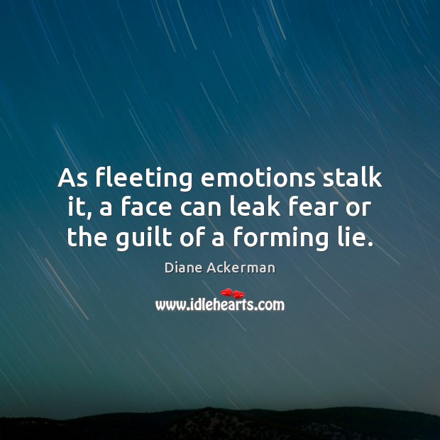 As fleeting emotions stalk it, a face can leak fear or the guilt of a forming lie. Diane Ackerman Picture Quote