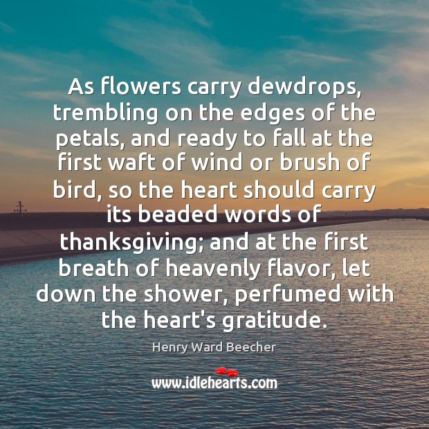 As flowers carry dewdrops, trembling on the edges of the petals, and Henry Ward Beecher Picture Quote