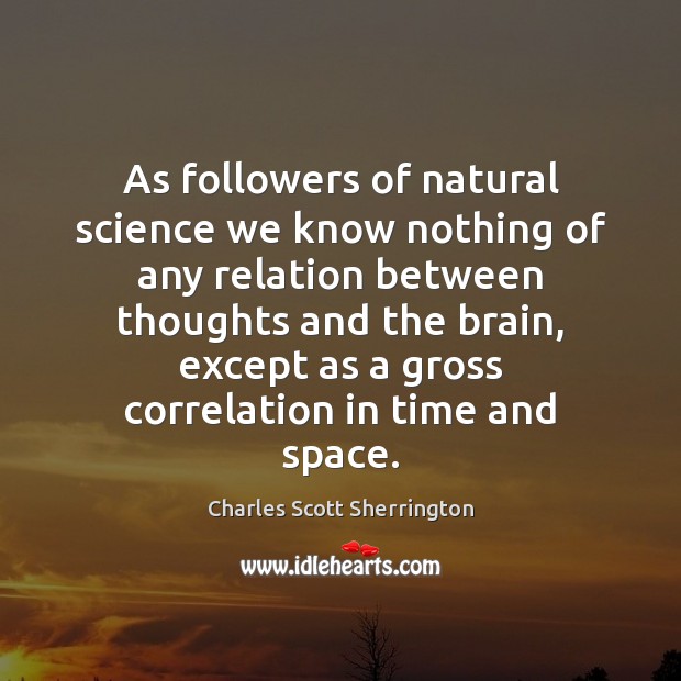 As followers of natural science we know nothing of any relation between Charles Scott Sherrington Picture Quote