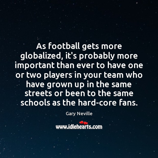 As football gets more globalized, it’s probably more important than ever to Gary Neville Picture Quote