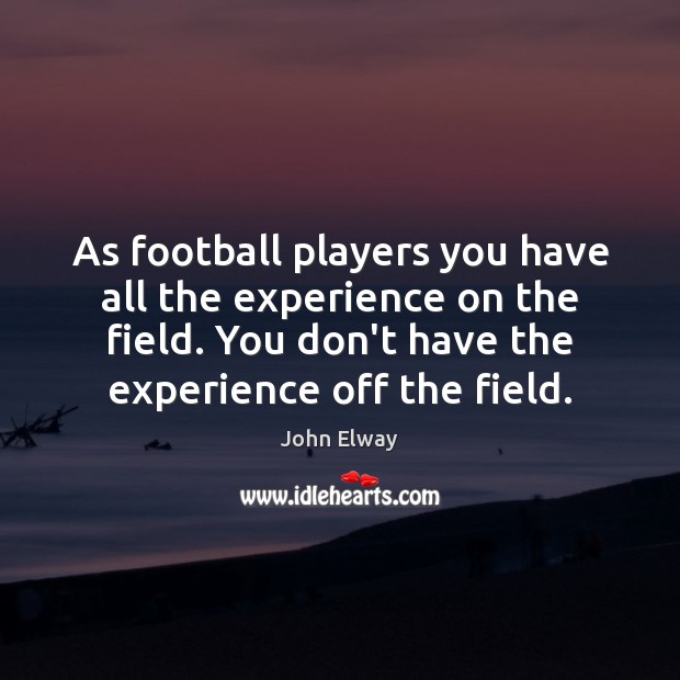 As football players you have all the experience on the field. You John Elway Picture Quote
