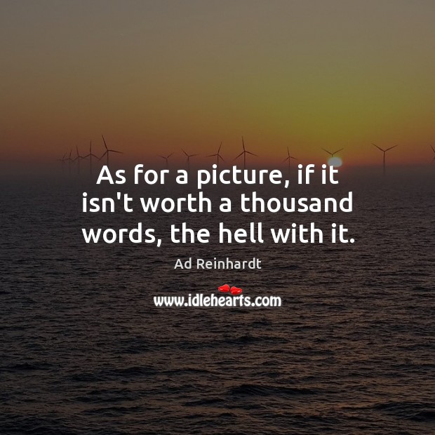 As for a picture, if it isn’t worth a thousand words, the hell with it. Ad Reinhardt Picture Quote