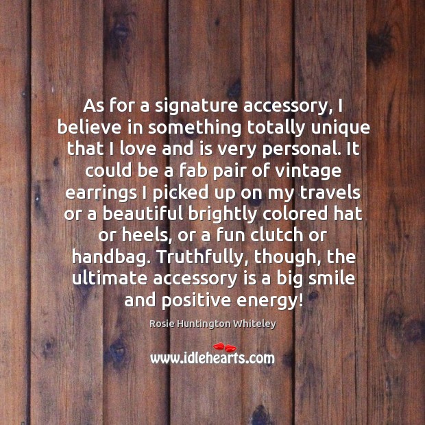As for a signature accessory, I believe in something totally unique that Rosie Huntington Whiteley Picture Quote