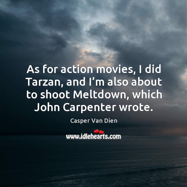 As for action movies, I did tarzan, and I’m also about to shoot meltdown, which john carpenter wrote. Casper Van Dien Picture Quote