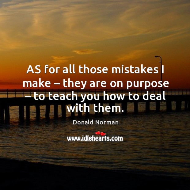 As for all those mistakes I make – they are on purpose – to teach you how to deal with them. Donald Norman Picture Quote