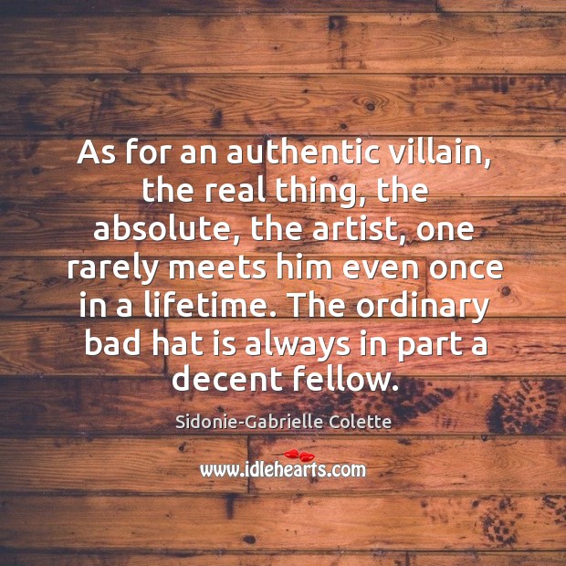 As for an authentic villain, the real thing, the absolute, the artist, one 