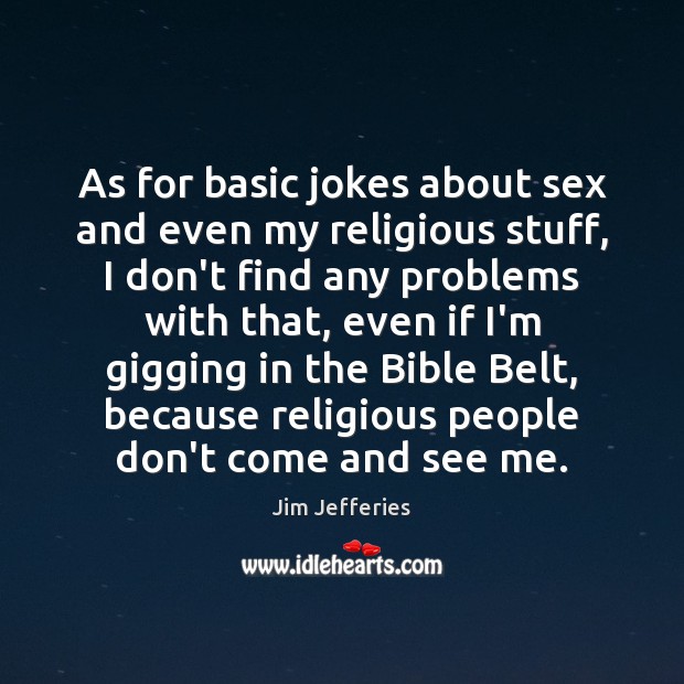As for basic jokes about sex and even my religious stuff, I Jim Jefferies Picture Quote