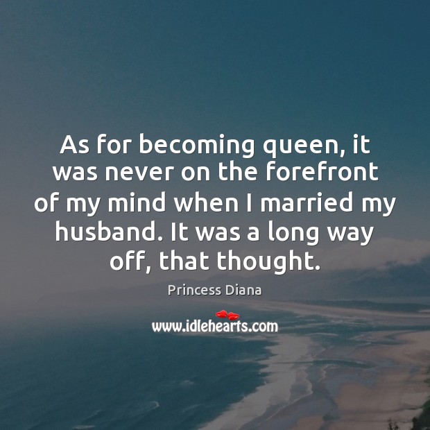 As for becoming queen, it was never on the forefront of my Princess Diana Picture Quote