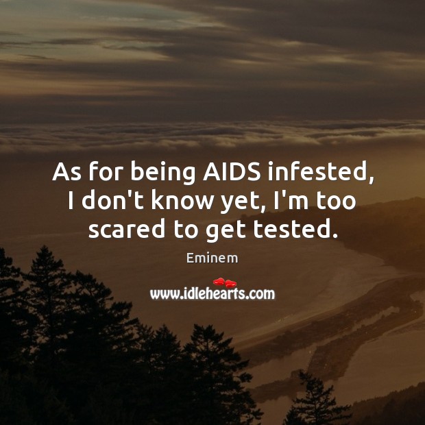 As for being AIDS infested, I don’t know yet, I’m too scared to get tested. Eminem Picture Quote