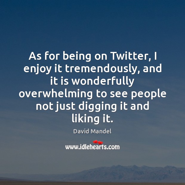 As for being on Twitter, I enjoy it tremendously, and it is David Mandel Picture Quote