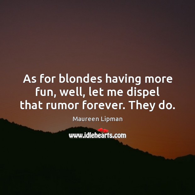 As for blondes having more fun, well, let me dispel that rumor forever. They do. Maureen Lipman Picture Quote