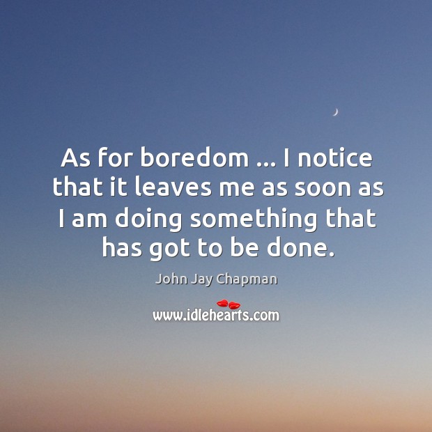 As for boredom … I notice that it leaves me as soon as John Jay Chapman Picture Quote