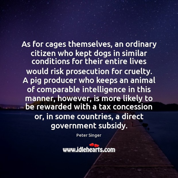 As for cages themselves, an ordinary citizen who kept dogs in similar Peter Singer Picture Quote