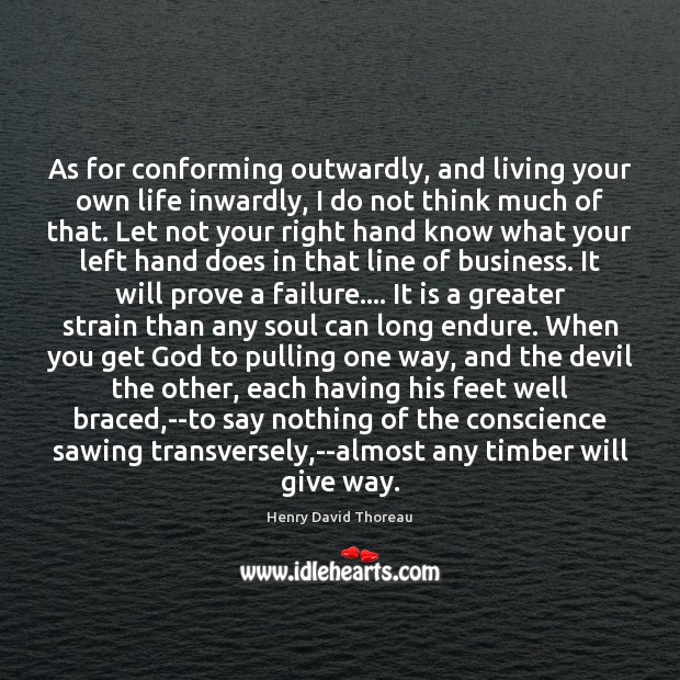 As for conforming outwardly, and living your own life inwardly, I do Henry David Thoreau Picture Quote