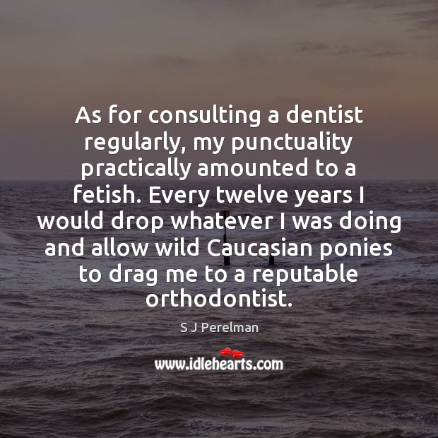 As for consulting a dentist regularly, my punctuality practically amounted to a S J Perelman Picture Quote