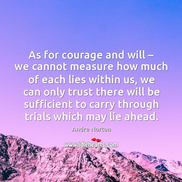 As for courage and will – we cannot measure how much of each lies within us Andre Norton Picture Quote