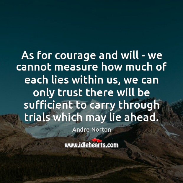 As for courage and will – we cannot measure how much of Andre Norton Picture Quote