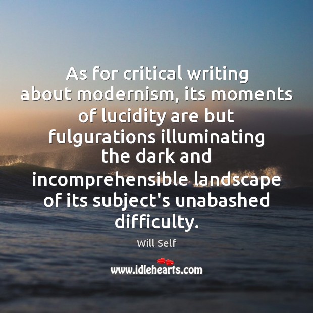 As for critical writing about modernism, its moments of lucidity are but Will Self Picture Quote