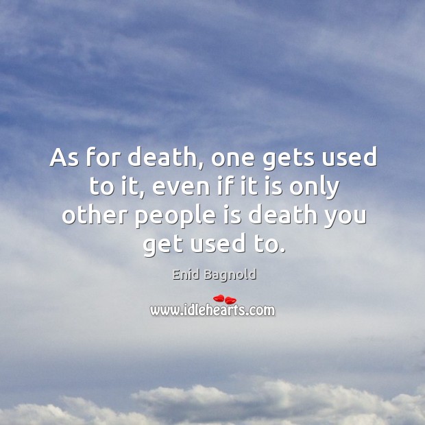 As for death, one gets used to it, even if it is Enid Bagnold Picture Quote