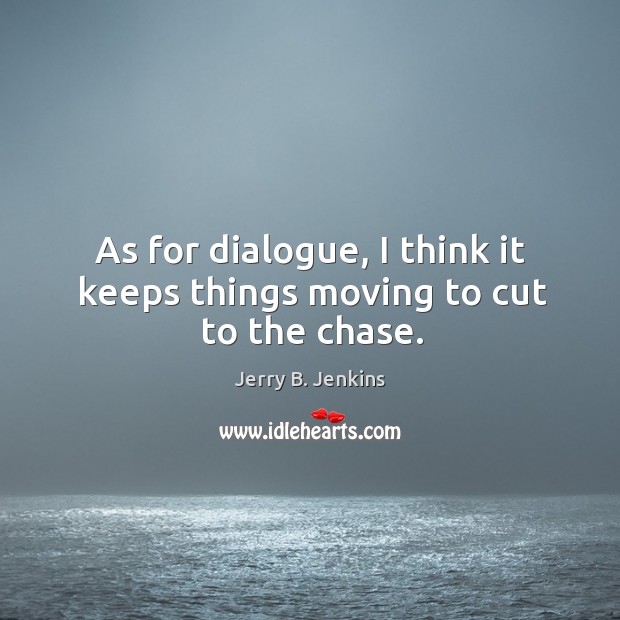 As for dialogue, I think it keeps things moving to cut to the chase. Jerry B. Jenkins Picture Quote