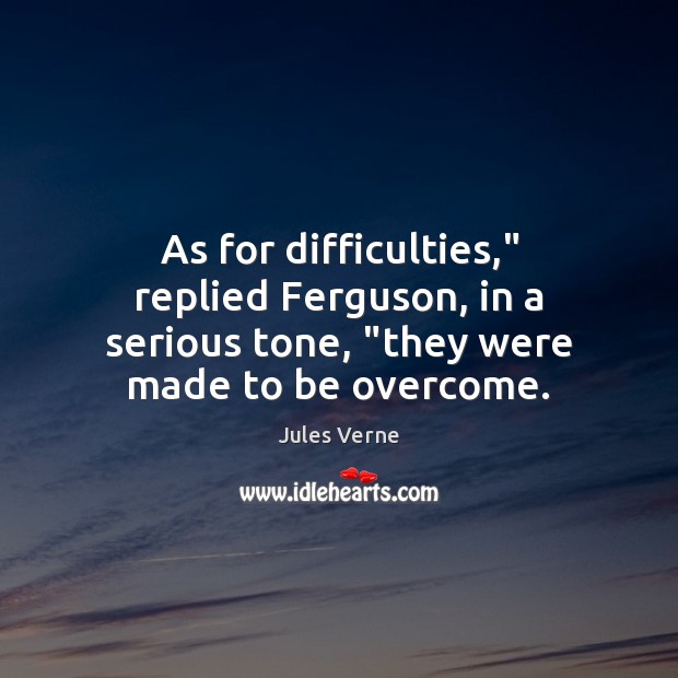 As for difficulties,” replied Ferguson, in a serious tone, “they were made to be overcome. Jules Verne Picture Quote