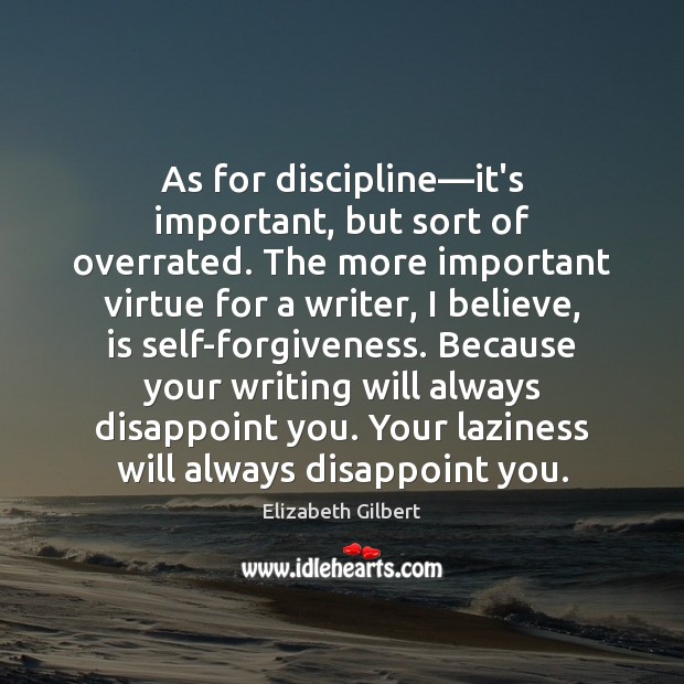 As for discipline—it’s important, but sort of overrated. The more important Elizabeth Gilbert Picture Quote