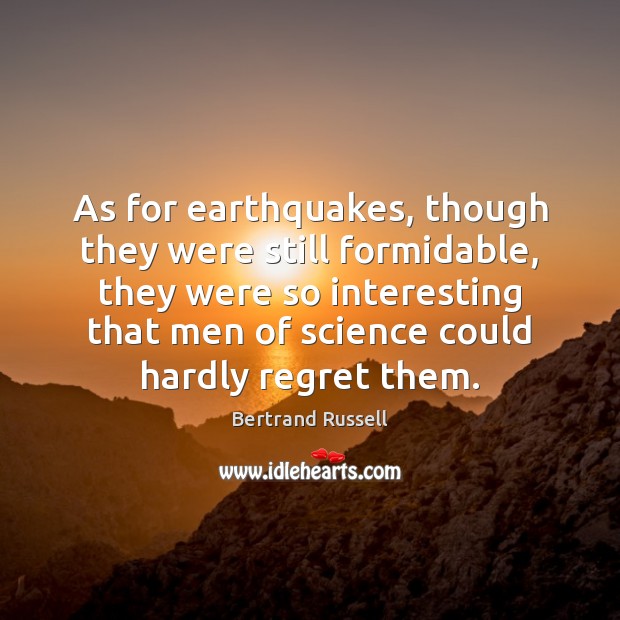 As for earthquakes, though they were still formidable, they were so interesting Bertrand Russell Picture Quote