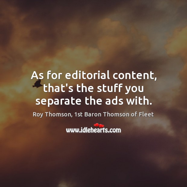 As for editorial content, that’s the stuff you separate the ads with. Roy Thomson, 1st Baron Thomson of Fleet Picture Quote