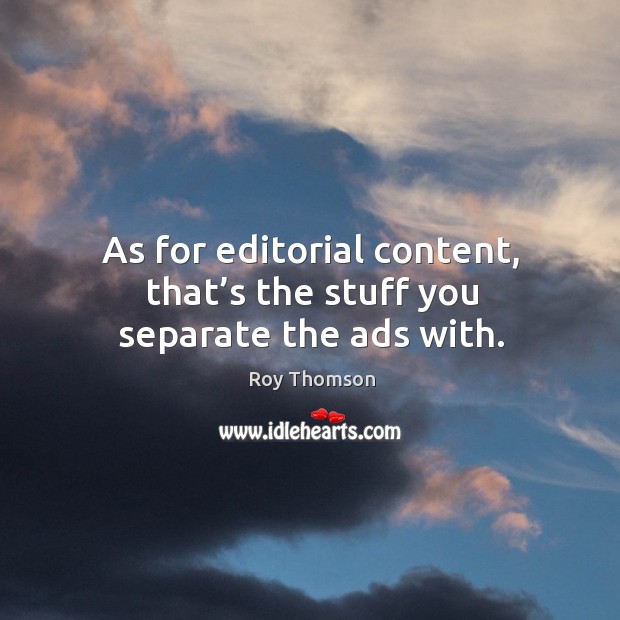 As for editorial content, that’s the stuff you separate the ads with. Roy Thomson Picture Quote