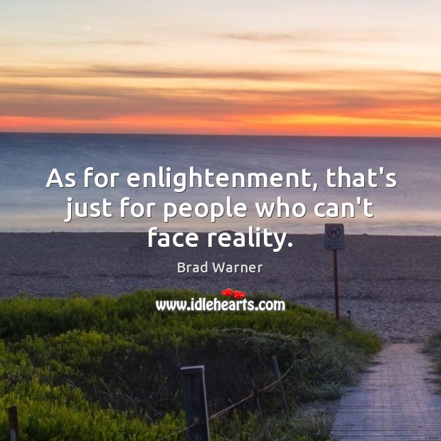 As for enlightenment, that’s just for people who can’t face reality. Image