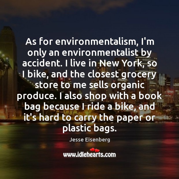 As for environmentalism, I’m only an environmentalist by accident. I live in Image