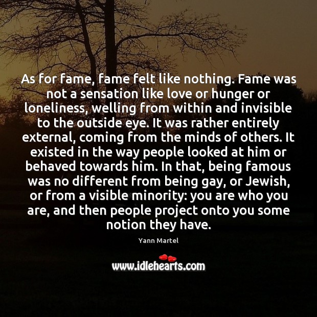 As for fame, fame felt like nothing. Fame was not a sensation Yann Martel Picture Quote