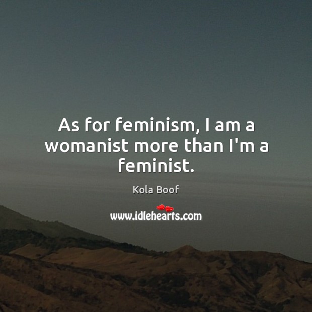 As for feminism, I am a womanist more than I’m a feminist. Kola Boof Picture Quote