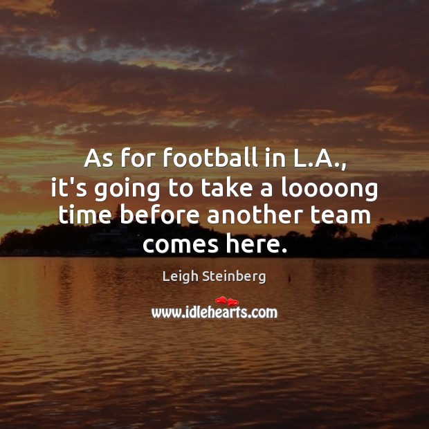 As for football in L.A., it’s going to take a loooong time before another team comes here. Leigh Steinberg Picture Quote