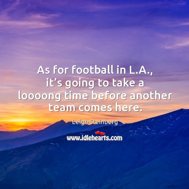 As for football in l.a., it’s going to take a loooong time before another team comes here. Leigh Steinberg Picture Quote
