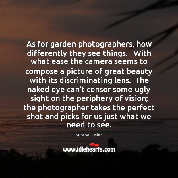 As for garden photographers, how differently they see things.   With what ease Mirabel Osler Picture Quote