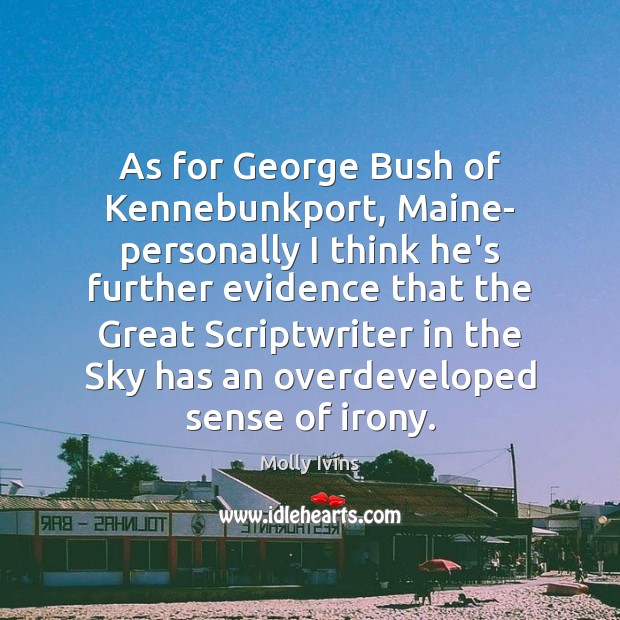 As for George Bush of Kennebunkport, Maine- personally I think he’s further Image