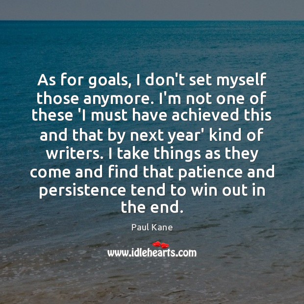 As for goals, I don’t set myself those anymore. I’m not one Image
