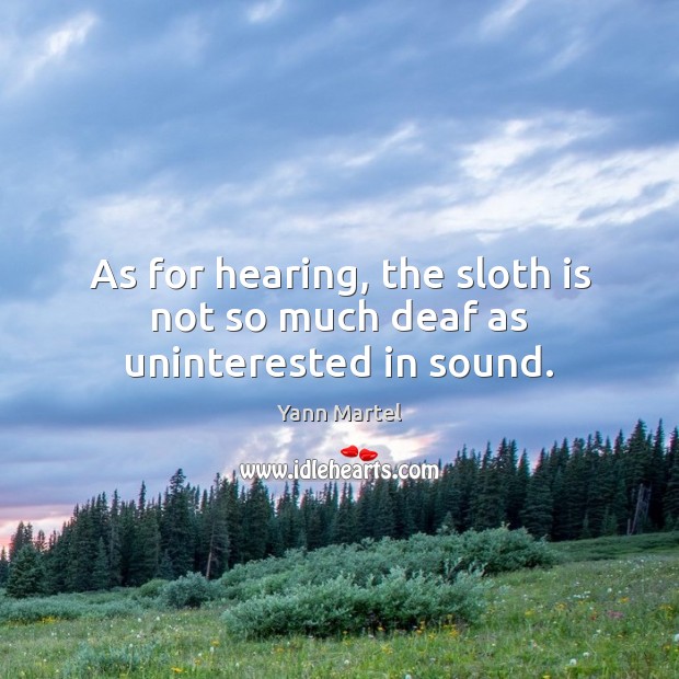 As for hearing, the sloth is not so much deaf as uninterested in sound. Yann Martel Picture Quote