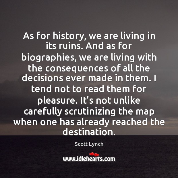 As for history, we are living in its ruins. And as for Scott Lynch Picture Quote