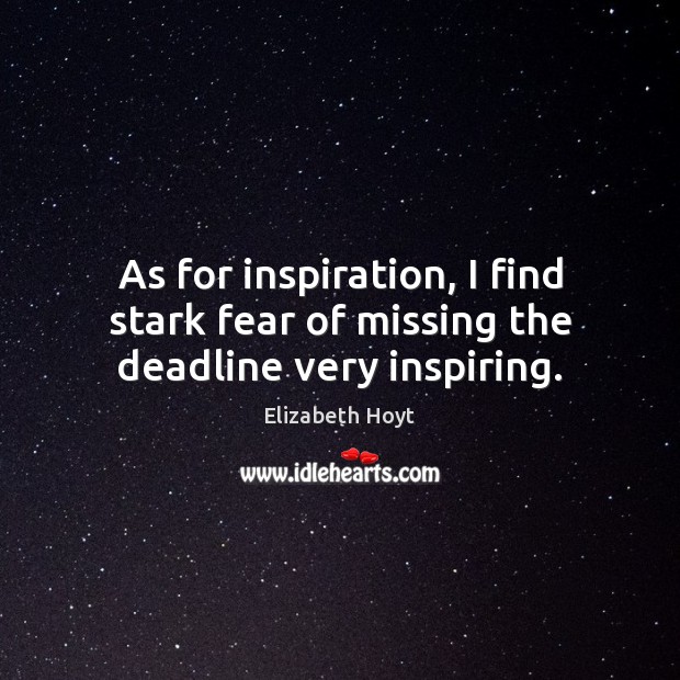 As for inspiration, I find stark fear of missing the deadline very inspiring. Elizabeth Hoyt Picture Quote