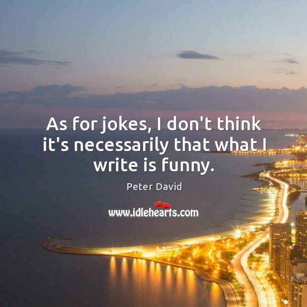 As for jokes, I don’t think it’s necessarily that what I write is funny. Image