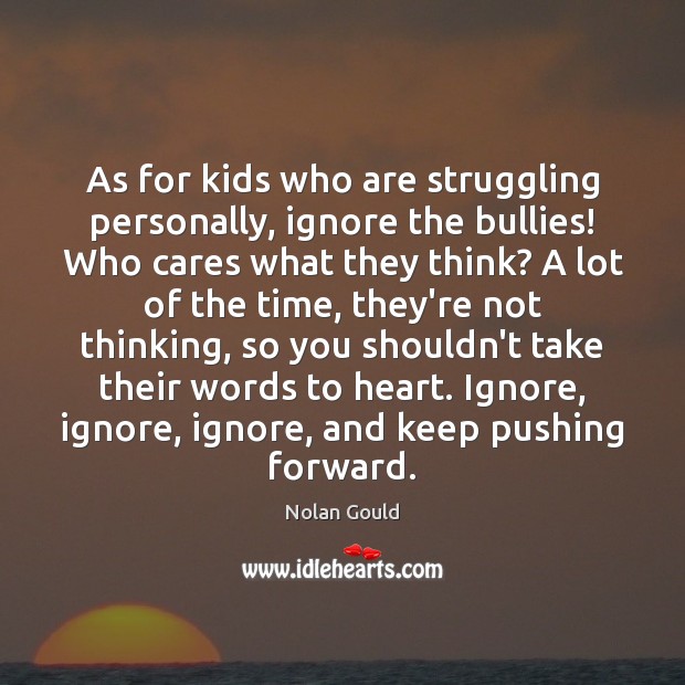 As for kids who are struggling personally, ignore the bullies! Who cares Struggle Quotes Image