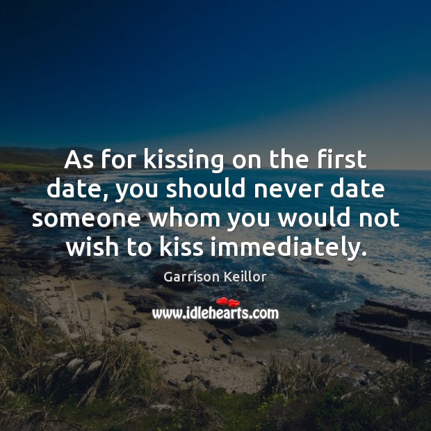 As for kissing on the first date, you should never date someone Garrison Keillor Picture Quote