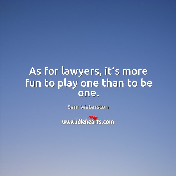 As for lawyers, it’s more fun to play one than to be one. Image