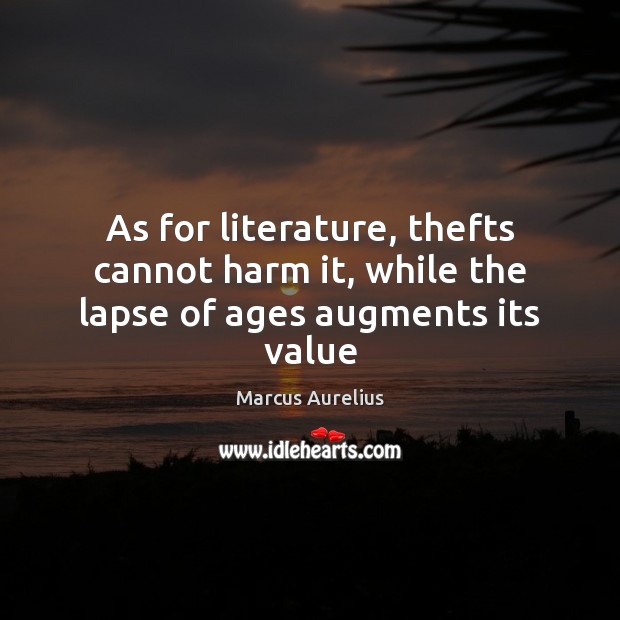 As for literature, thefts cannot harm it, while the lapse of ages augments its value Marcus Aurelius Picture Quote