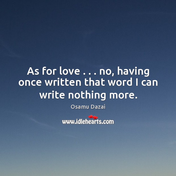 As for love . . . no, having once written that word I can write nothing more. Osamu Dazai Picture Quote