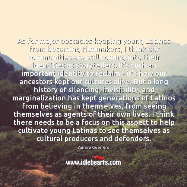 As for major obstacles keeping young Latinos from becoming filmmakers, I think Aurora Guerrero Picture Quote